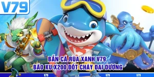 Bắn Cá Rùa Xanh V79 - Bão Xu X200 Đốt Cháy Đại Dương