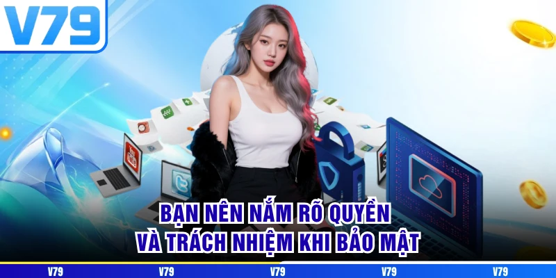 Bạn nên nắm rõ quyền và trách nhiệm khi bảo mật