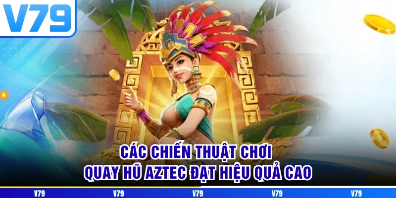 Các chiến thuật chơi quay hũ aztec đạt hiệu quả cao