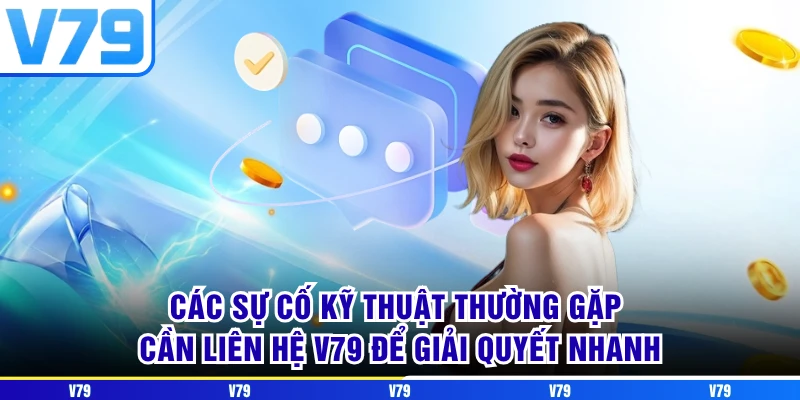 Các sự cố kỹ thuật thường gặp cần liên hệ V79 để giải quyết nhanh
