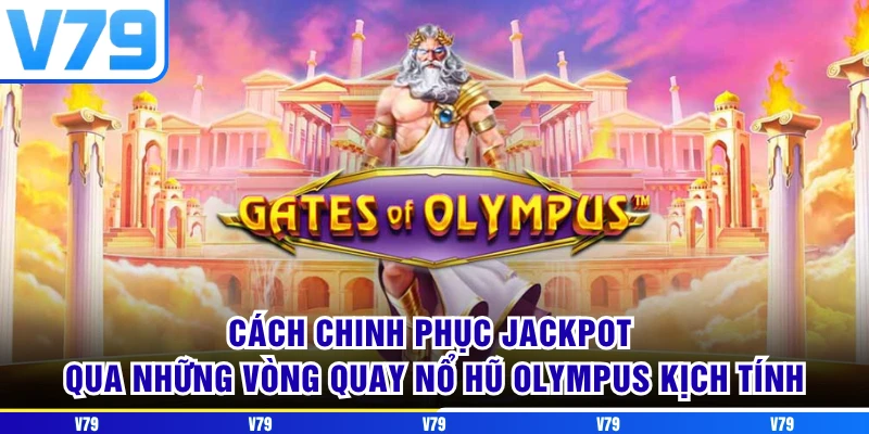 Cách chinh phục Jackpot qua những vòng quay nổ hũ Olympus kịch tính
