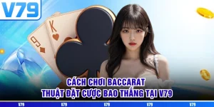 Cách Chơi Baccarat - Thuật Đặt Cược Bao Thắng Tại V79