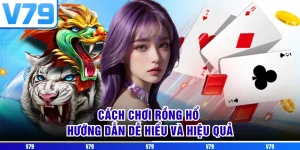 Cách Chơi Rồng Hổ - Hướng Dẫn Dễ Hiểu Và Hiệu Quả