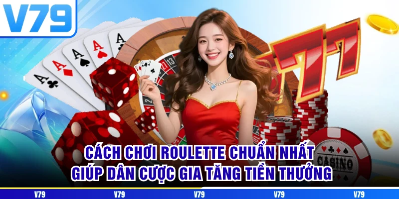 Cách chơi Roulette chuẩn nhất giúp dân cược gia tăng tiền thưởng