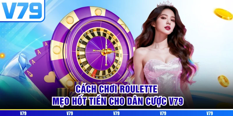Cách Chơi Roulette - Mẹo Hốt Tiền Cho Dân Cược V79