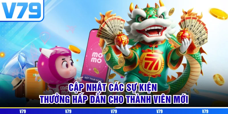 Cập nhật các sự kiện thưởng hấp dẫn cho thành viên mới