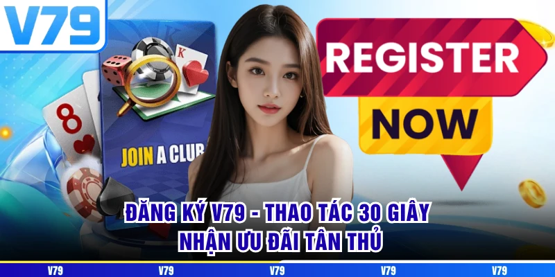 Đăng Ký V79 - Thao Tác 30 Giây Nhận Ưu Đãi Tân Thủ