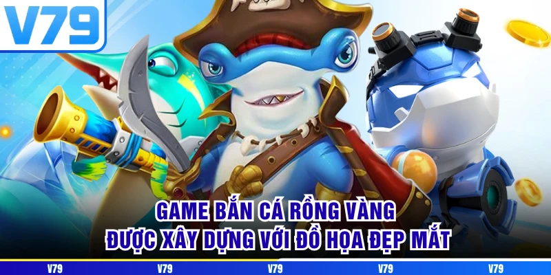 Game bắn cá rồng vàng được xây dựng với đồ họa đẹp mắt