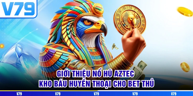 Giới thiệu nổ hũ aztec kho báu huyền thoại cho bet thủ