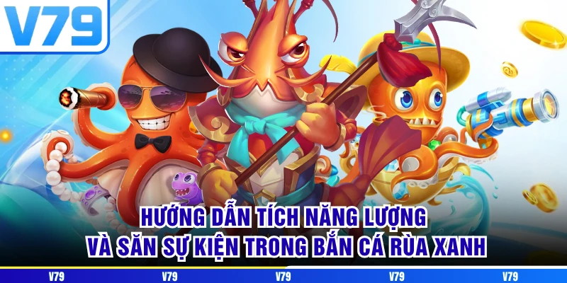 Hướng dẫn tích năng lượng và săn sự kiện trong Bắn cá Rùa Xanh