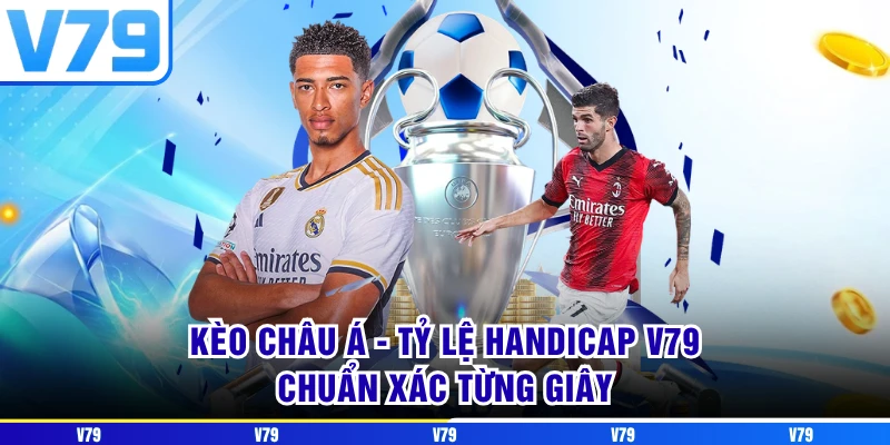 Kèo Châu Á - Tỷ Lệ Handicap V79 Chuẩn Xác Từng Giây