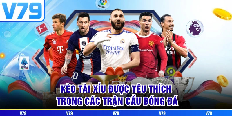 Kèo tài xỉu được yêu thích trong các trận cầu bóng đá