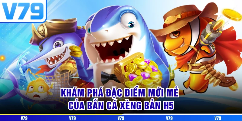 Khám phá đặc điểm mới mẻ của Bắn Cá Xèng bản H5