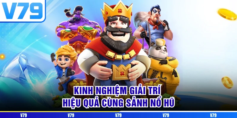 Kinh nghiệm giải trí hiệu quả cùng sảnh nổ hũ