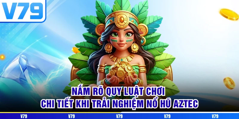 Nắm rõ quy luật chơi chi tiết khi trải nghiệm nổ hũ aztec