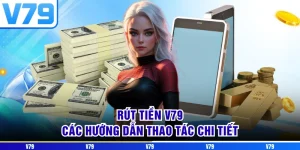 Rút Tiền V79 - Các Hướng Dẫn Thao Tác Chi Tiết Nhất