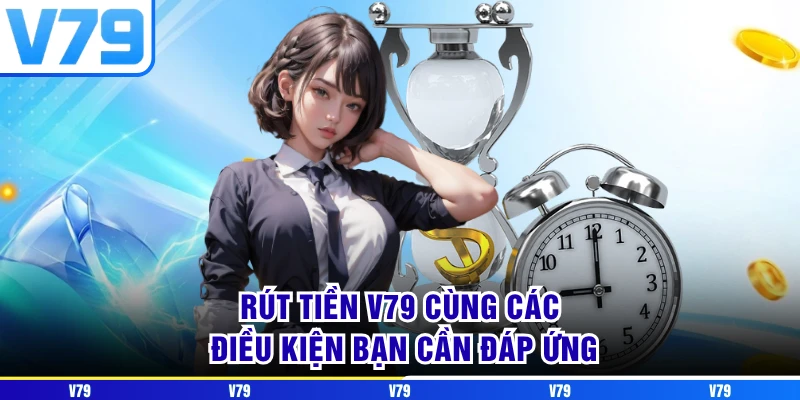Rút tiền V79 cùng các điều kiện bạn cần đáp ứng
