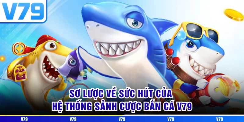 Sơ lược về sức hút của hệ thống sảnh cược bắn cá V79