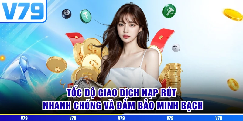 Tốc độ giao dịch nạp rút nhanh chóng và đảm bảo minh bạch